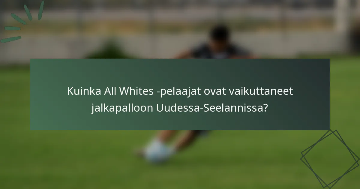 Kuinka All Whites -pelaajat ovat vaikuttaneet jalkapalloon Uudessa-Seelannissa?