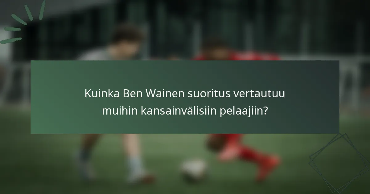 Kuinka Ben Wainen suoritus vertautuu muihin kansainvälisiin pelaajiin?