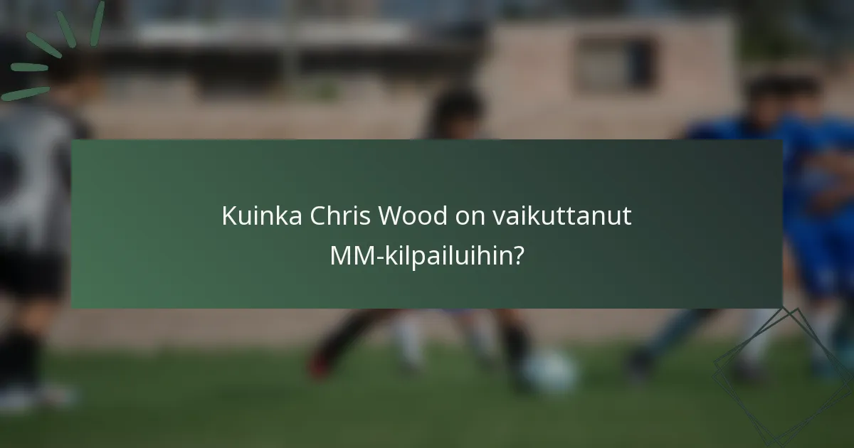 Kuinka Chris Wood on vaikuttanut MM-kilpailuihin?