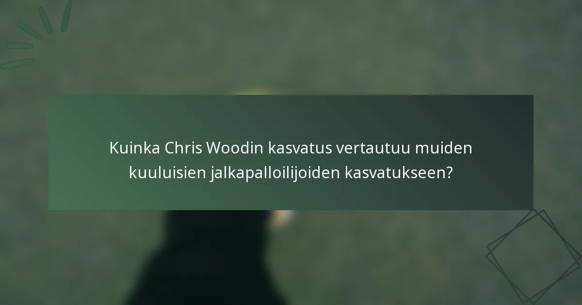 Kuinka Chris Woodin kasvatus vertautuu muiden kuuluisien jalkapalloilijoiden kasvatukseen?