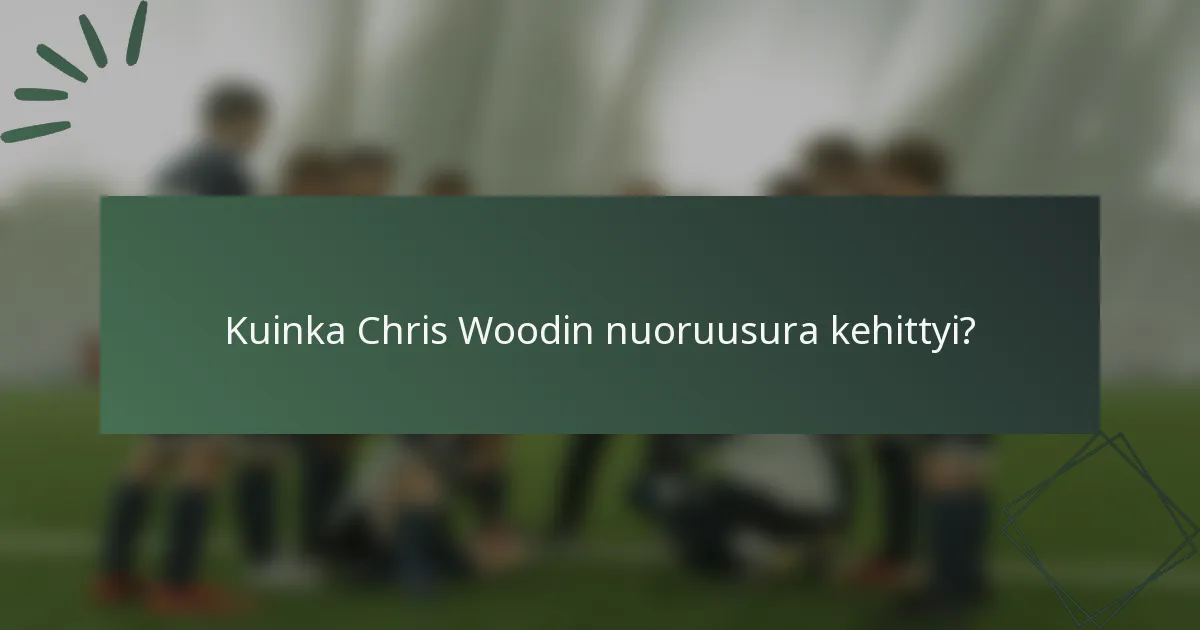 Kuinka Chris Woodin nuoruusura kehittyi?