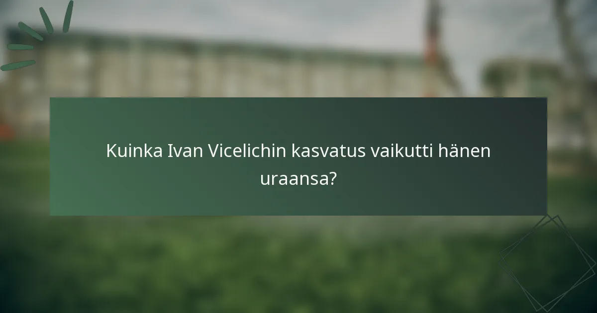 Kuinka Ivan Vicelichin kasvatus vaikutti hänen uraansa?