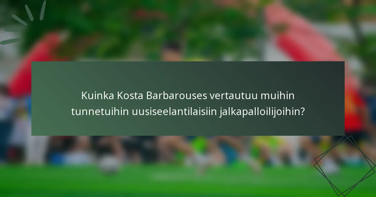Kuinka Kosta Barbarouses vertautuu muihin tunnetuihin uusiseelantilaisiin jalkapalloilijoihin?