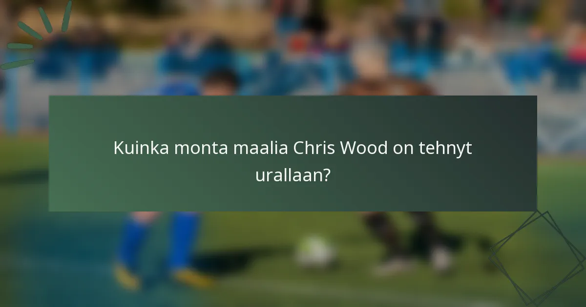 Kuinka monta maalia Chris Wood on tehnyt urallaan?