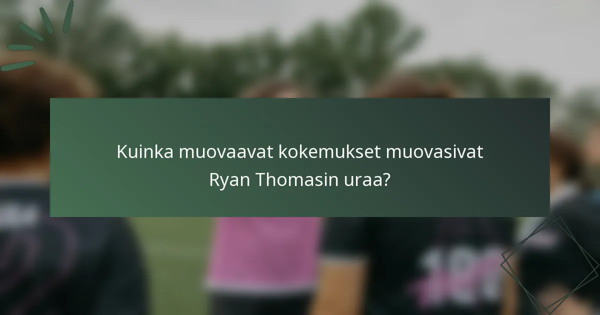 Kuinka muovaavat kokemukset muovasivat Ryan Thomasin uraa?