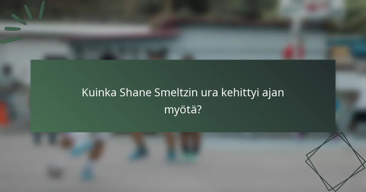 Kuinka Shane Smeltzin ura kehittyi ajan myötä?