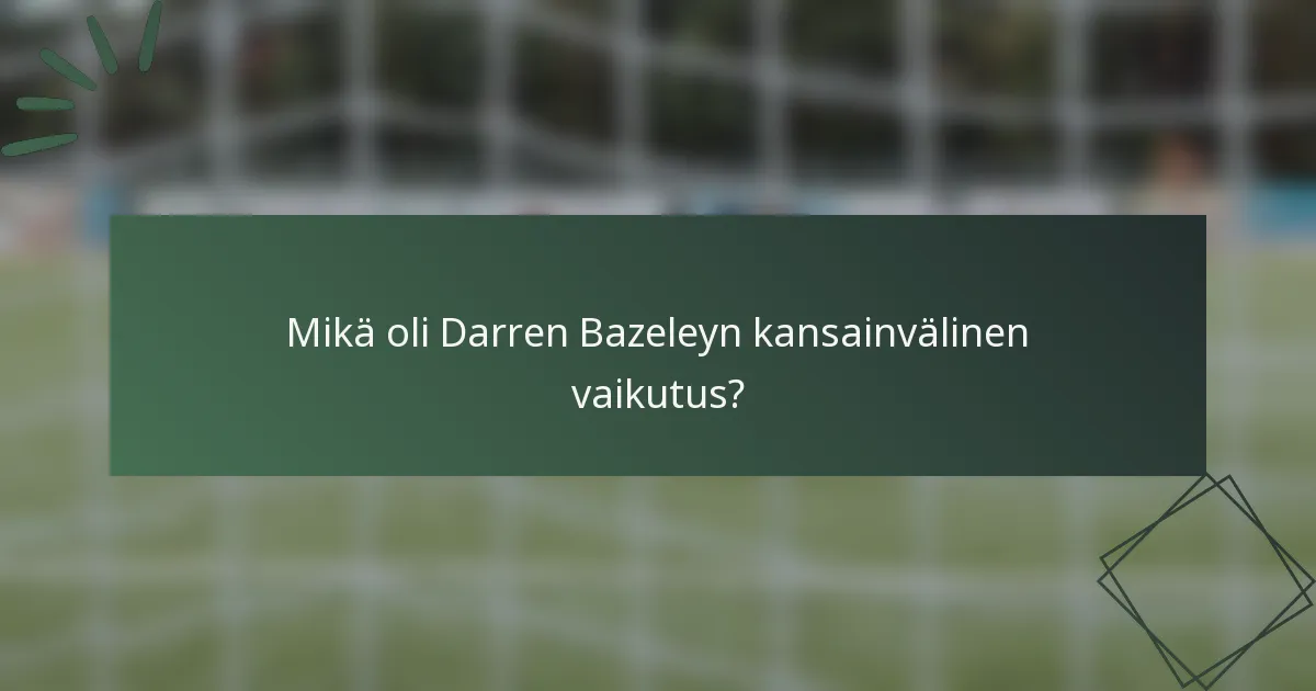 Mikä oli Darren Bazeleyn kansainvälinen vaikutus?