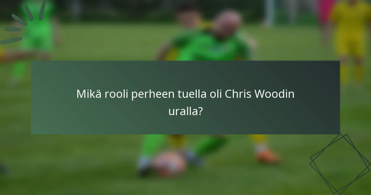 Mikä rooli perheen tuella oli Chris Woodin uralla?