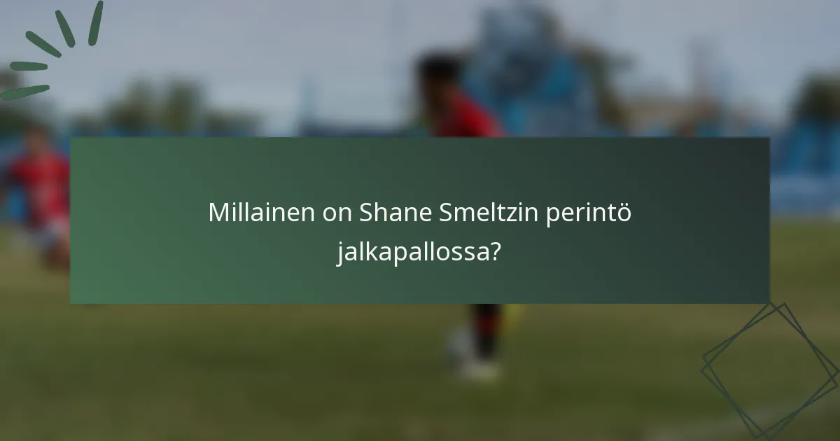 Millainen on Shane Smeltzin perintö jalkapallossa?