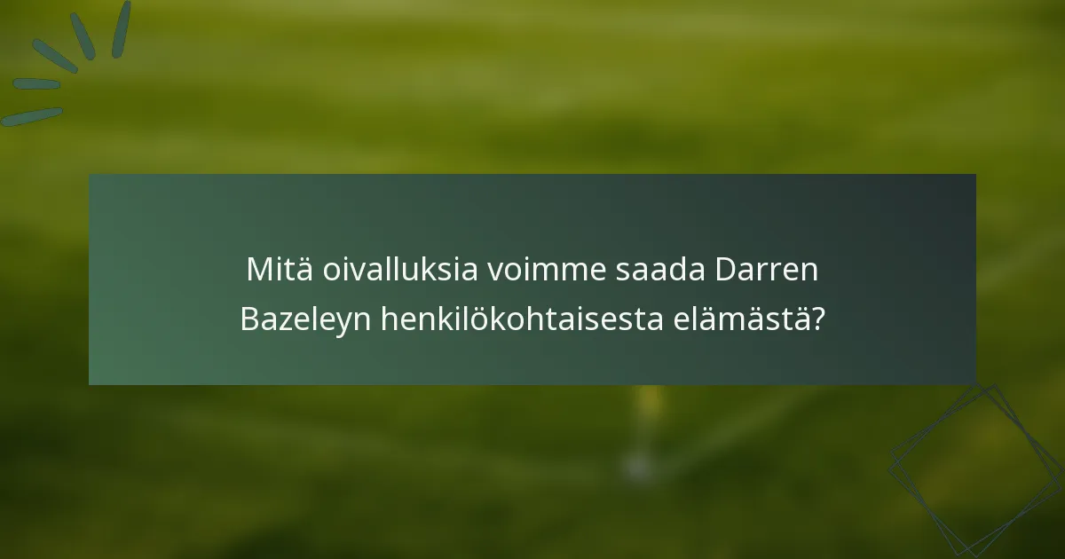 Mitä oivalluksia voimme saada Darren Bazeleyn henkilökohtaisesta elämästä?
