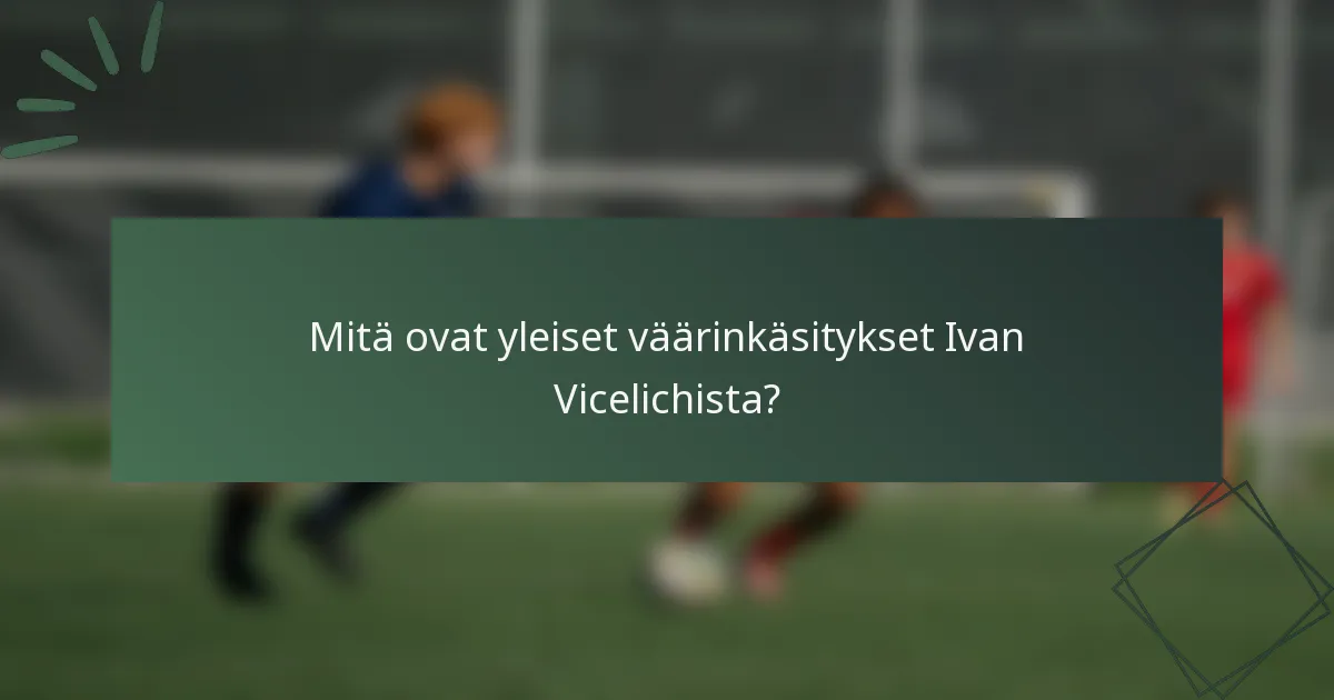 Mitä ovat yleiset väärinkäsitykset Ivan Vicelichista?