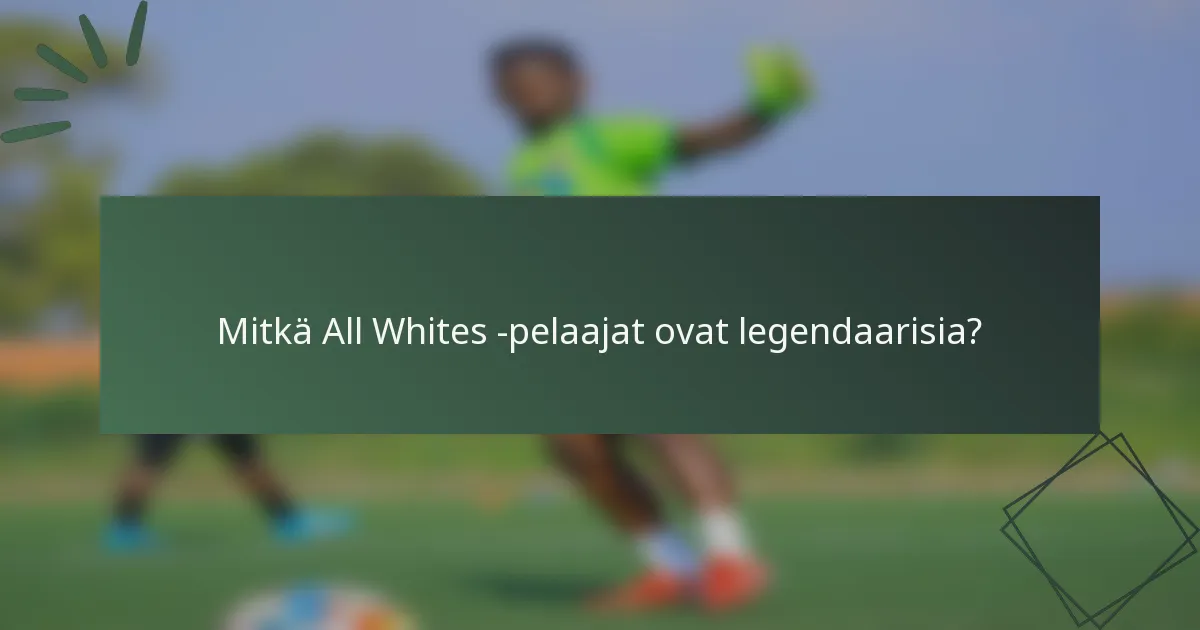 Mitkä All Whites -pelaajat ovat legendaarisia?