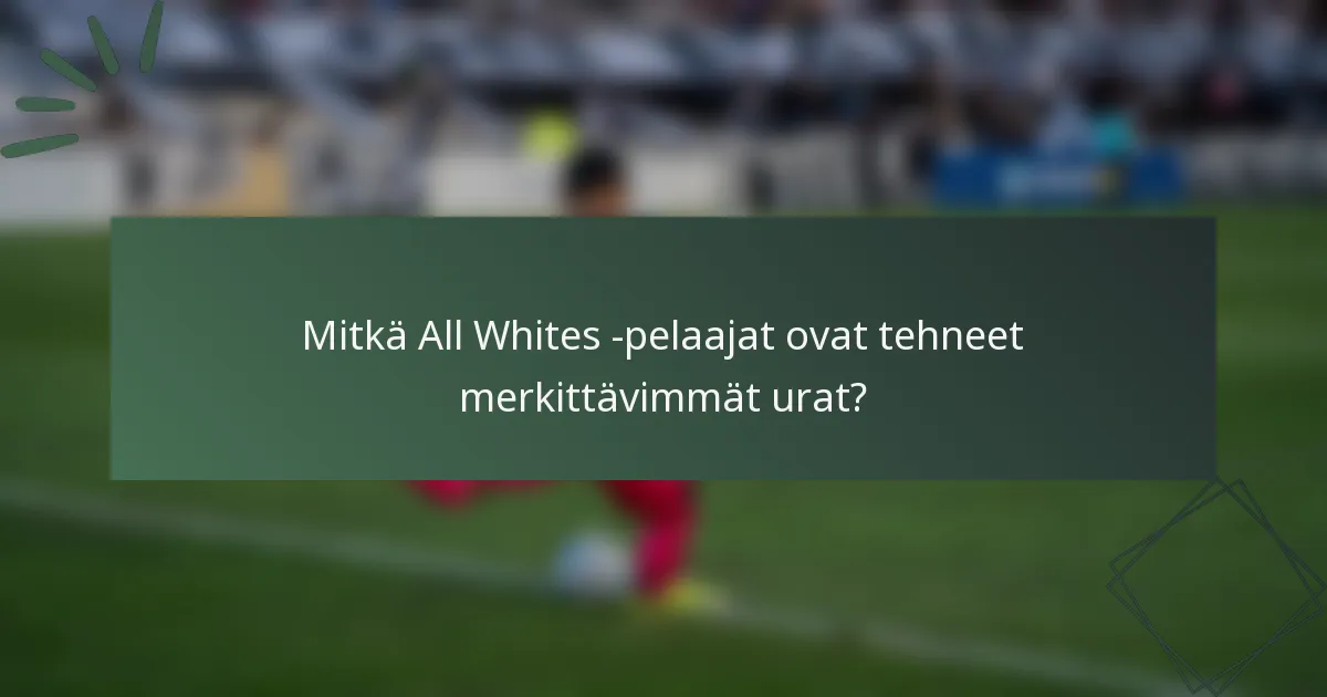 Mitkä All Whites -pelaajat ovat tehneet merkittävimmät urat?