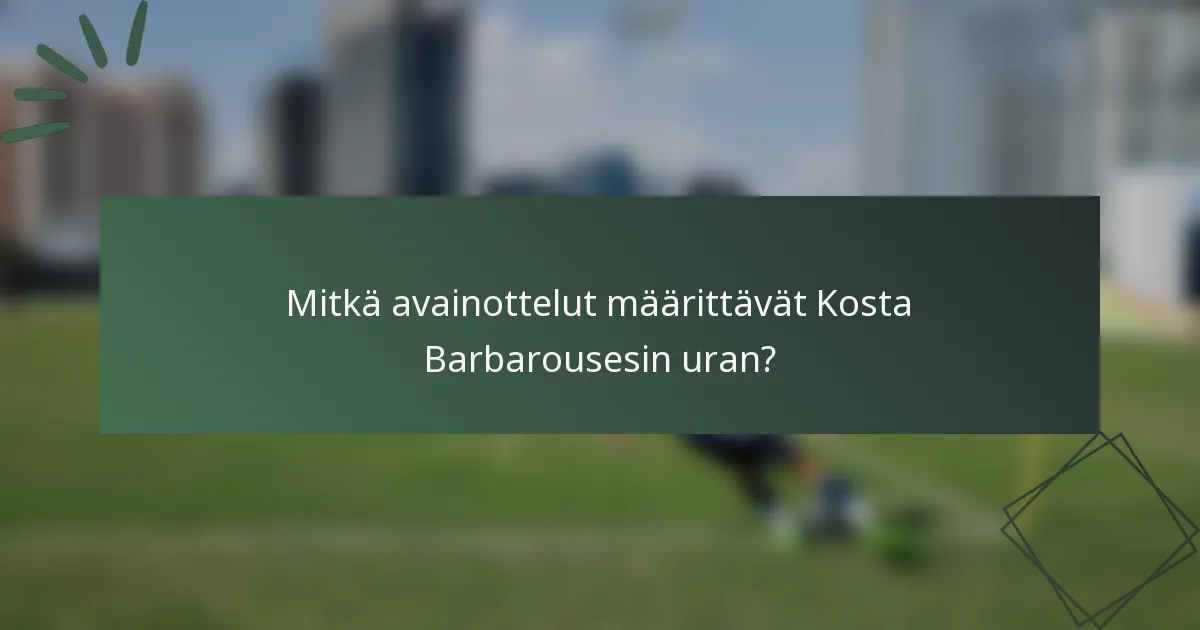 Mitkä avainottelut määrittävät Kosta Barbarousesin uran?
