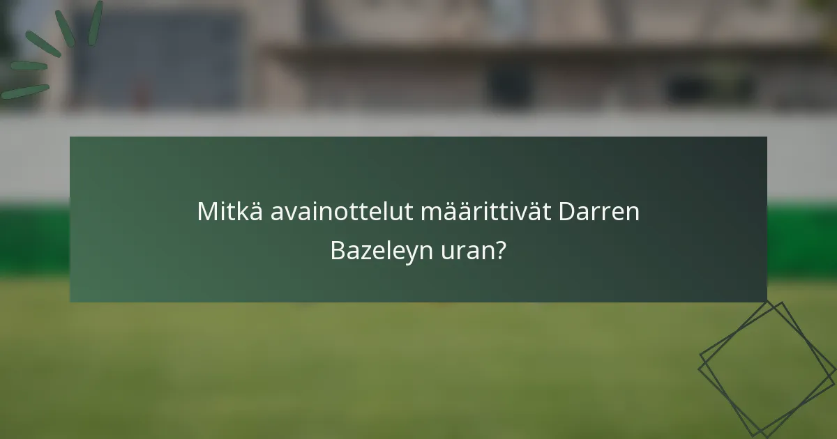 Mitkä avainottelut määrittivät Darren Bazeleyn uran?