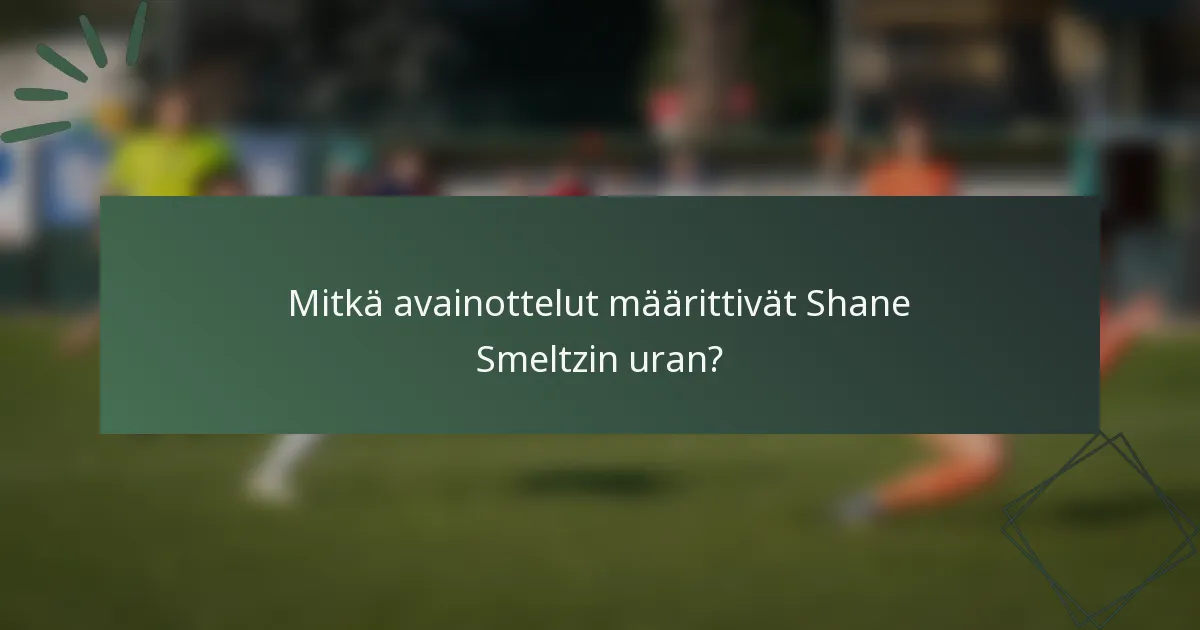 Mitkä avainottelut määrittivät Shane Smeltzin uran?