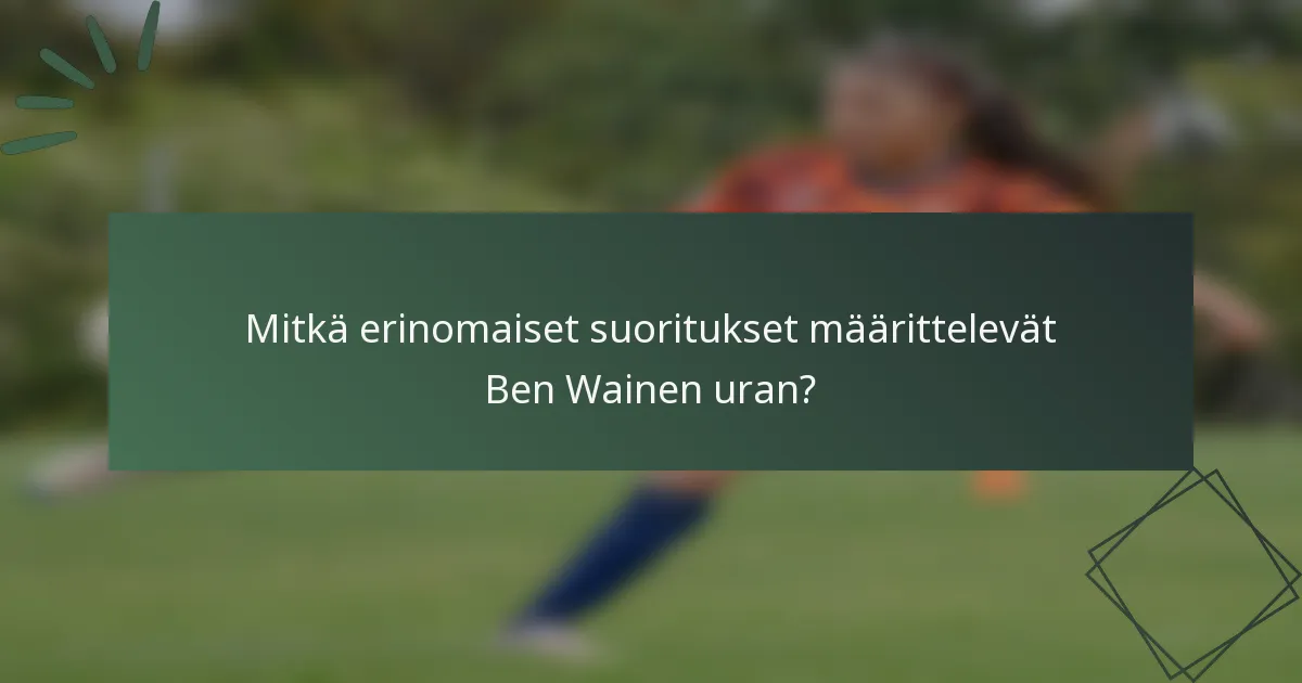 Mitkä erinomaiset suoritukset määrittelevät Ben Wainen uran?