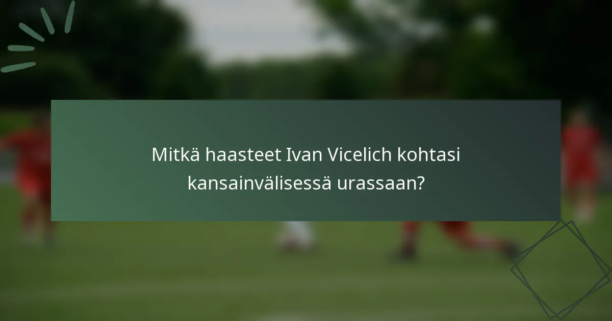 Mitkä haasteet Ivan Vicelich kohtasi kansainvälisessä urassaan?