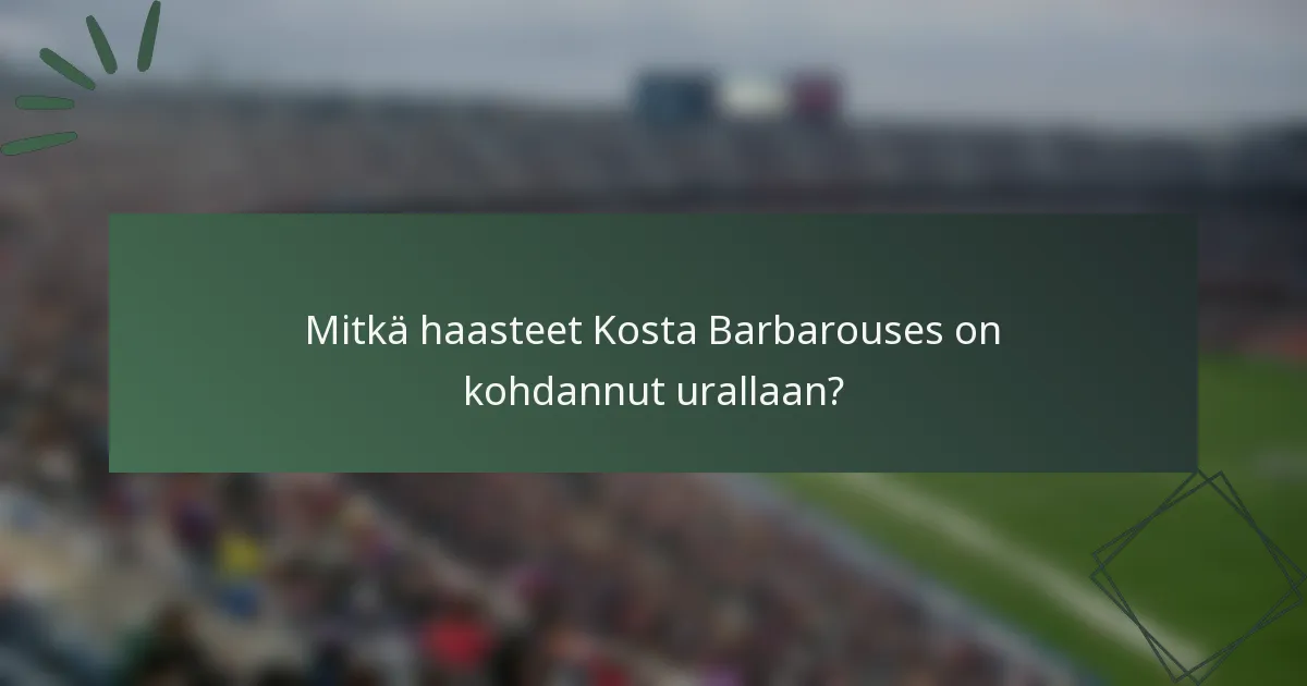 Mitkä haasteet Kosta Barbarouses on kohdannut urallaan?