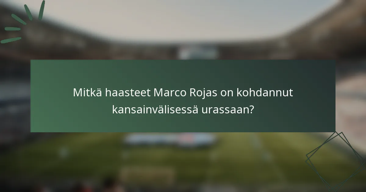Mitkä haasteet Marco Rojas on kohdannut kansainvälisessä urassaan?