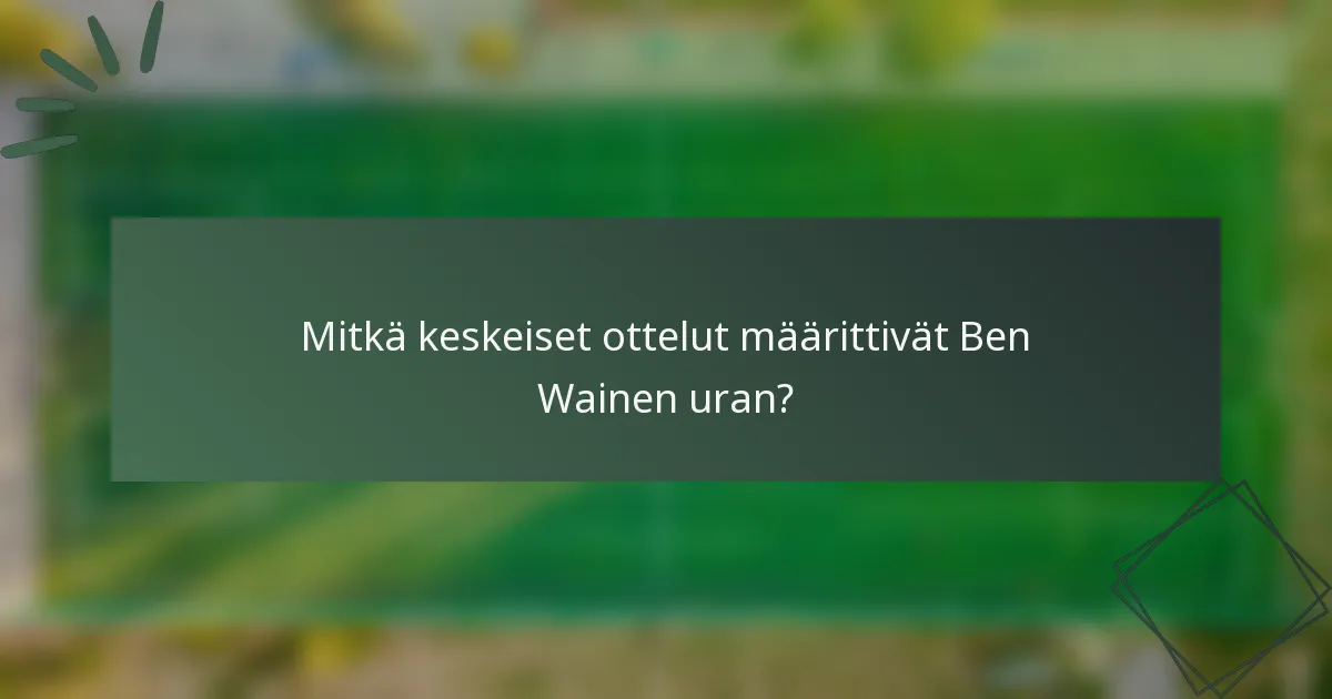 Mitkä keskeiset ottelut määrittivät Ben Wainen uran?