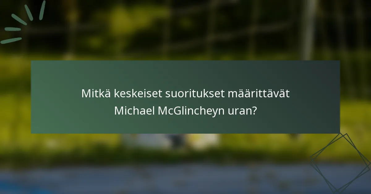 Mitkä keskeiset suoritukset määrittävät Michael McGlincheyn uran?