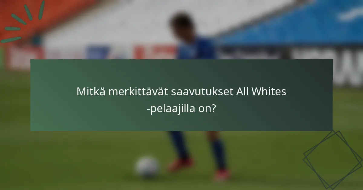 Mitkä merkittävät saavutukset All Whites -pelaajilla on?