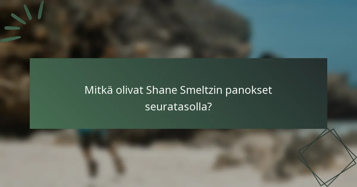 Mitkä olivat Shane Smeltzin panokset seuratasolla?