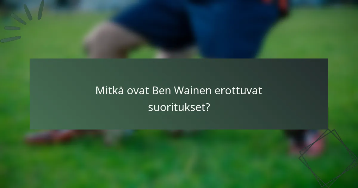 Mitkä ovat Ben Wainen erottuvat suoritukset?