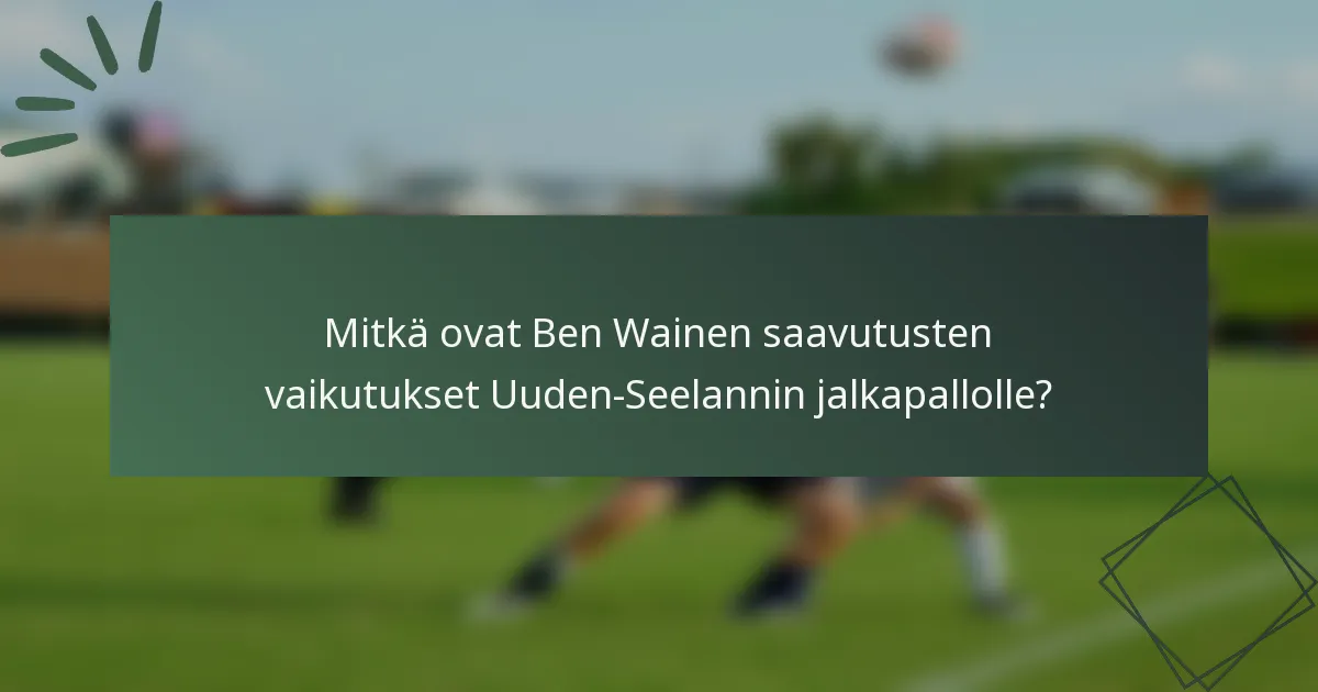 Mitkä ovat Ben Wainen saavutusten vaikutukset Uuden-Seelannin jalkapallolle?