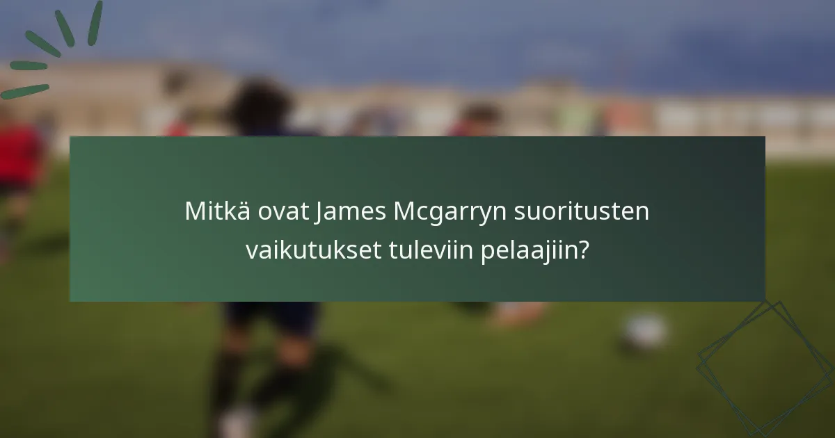 Mitkä ovat James Mcgarryn suoritusten vaikutukset tuleviin pelaajiin?
