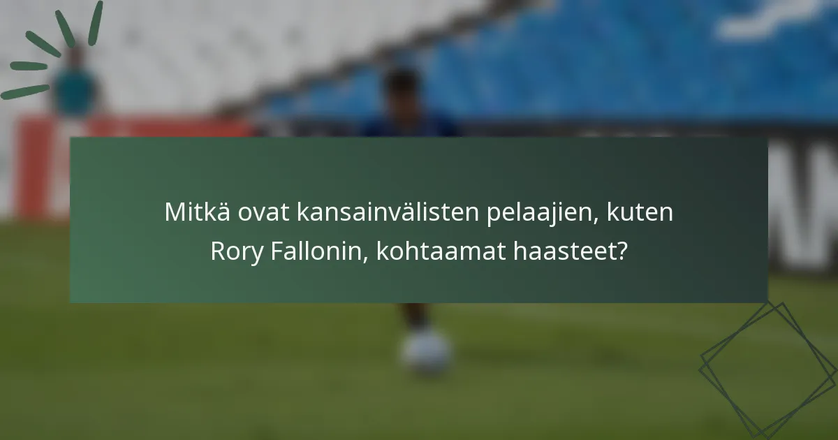 Mitkä ovat kansainvälisten pelaajien, kuten Rory Fallonin, kohtaamat haasteet?