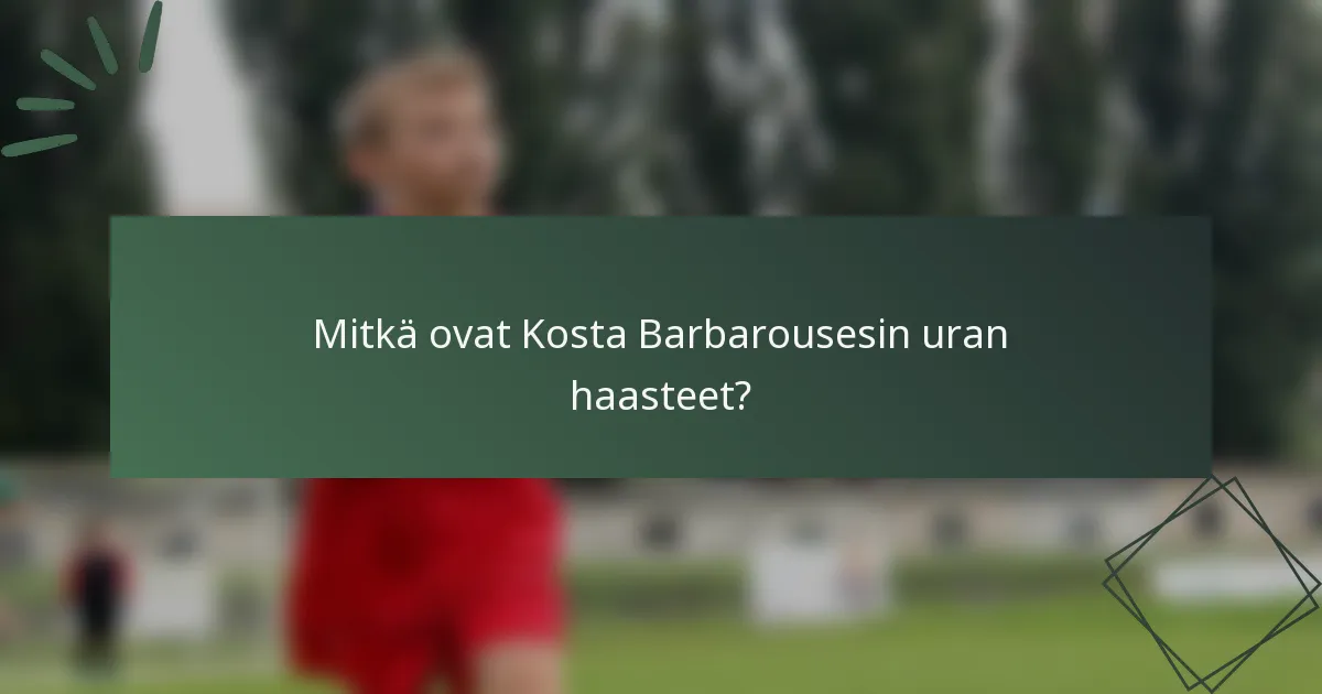 Mitkä ovat Kosta Barbarousesin uran haasteet?