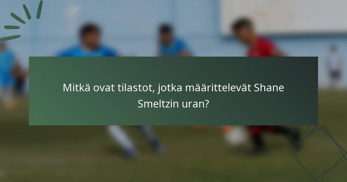 Mitkä ovat tilastot, jotka määrittelevät Shane Smeltzin uran?