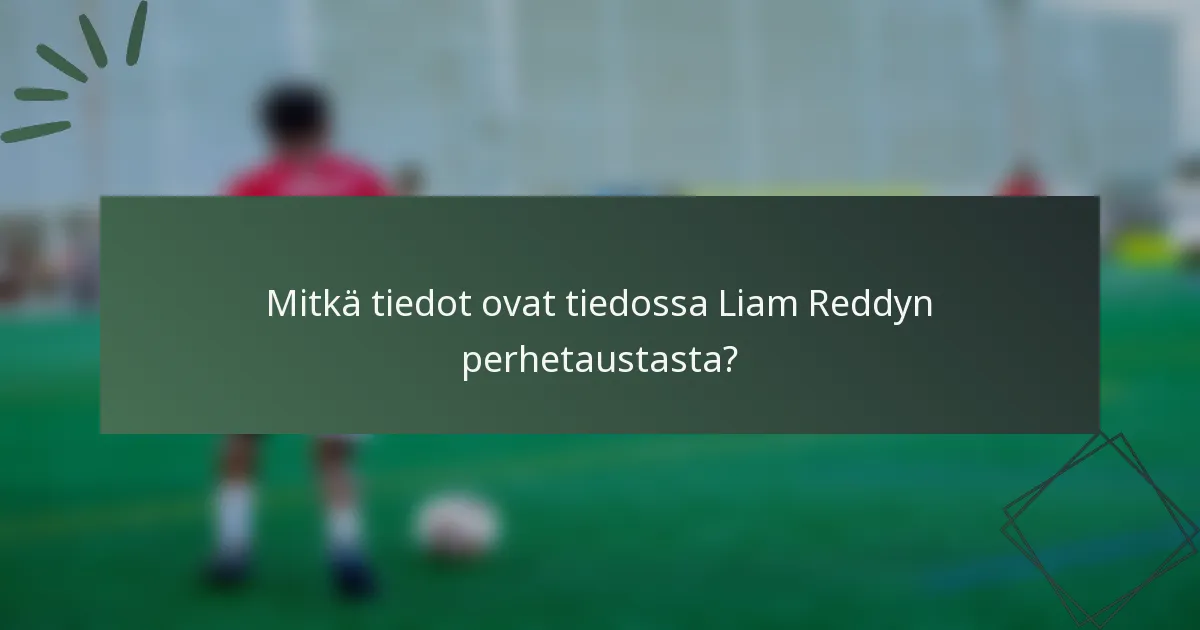 Mitkä tiedot ovat tiedossa Liam Reddyn perhetaustasta?