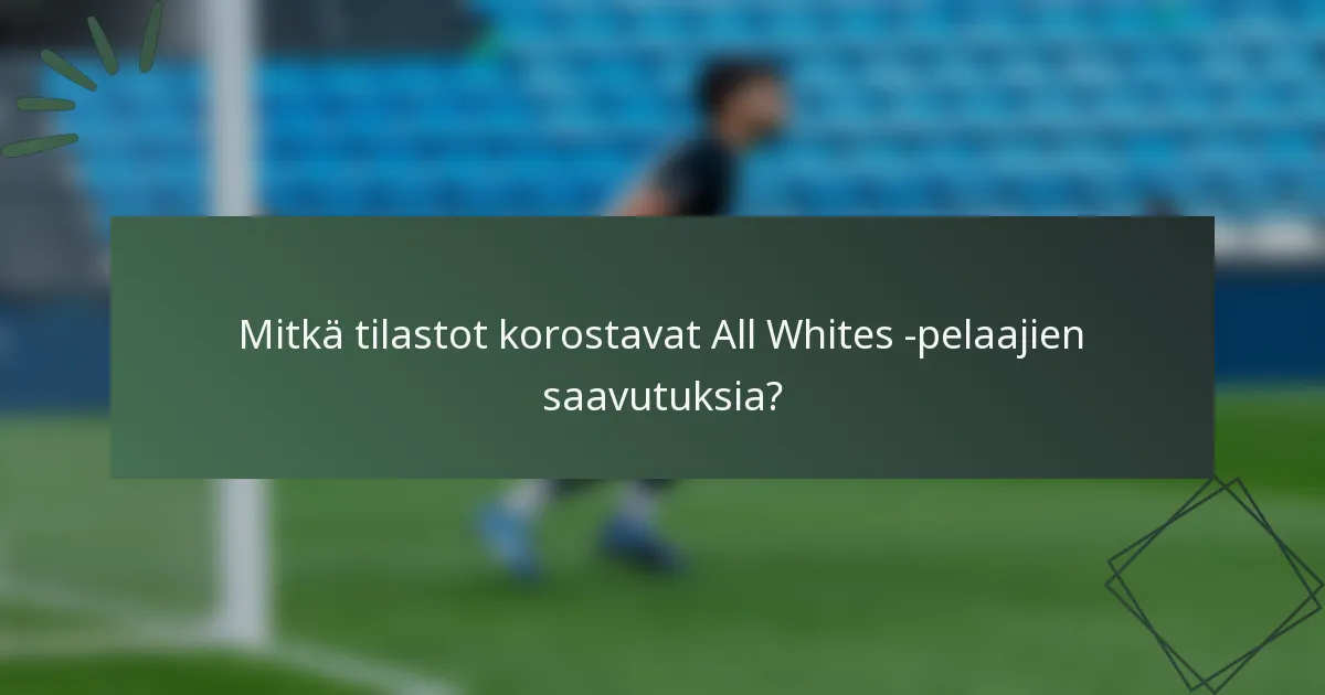 Mitkä tilastot korostavat All Whites -pelaajien saavutuksia?